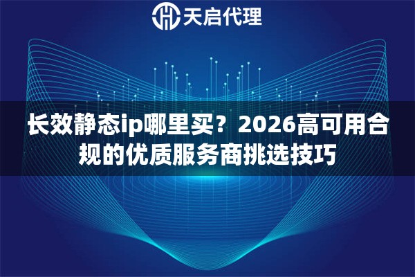长效静态ip哪里买？2026高可用合规的优质服务商挑选技巧