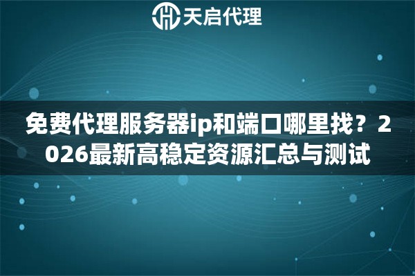 免费代理服务器ip和端口哪里找?2026最新高稳定资源汇总与测试 免费代理服务器ip和端口哪里找?2026最新高稳定资源汇总与测试
