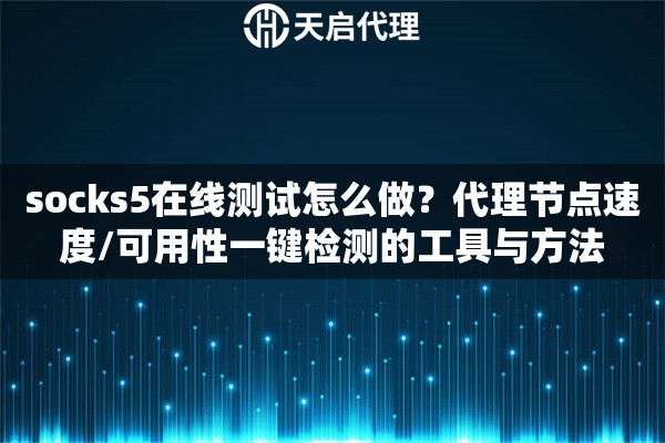 socks5在线测试怎么做?代理节点速度/可用性一键检测的工具与方法 socks5在线测试怎么做?代理节点速度/可用性一键检测的工具与方法