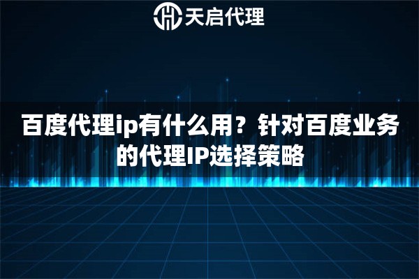 百度代理ip有什么用？针对百度业务的代理IP选择策略