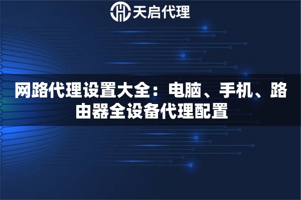网路代理设置大全：电脑、手机、路由器全设备代理配置
