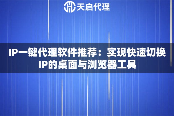IP一键代理软件推荐：实现快速切换IP的桌面与浏览器工具