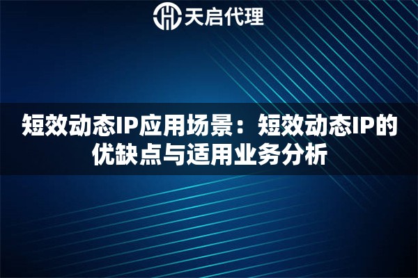 短效动态IP应用场景:短效动态IP的优缺点与适用业务分析 短效动态IP应用场景:短效动态IP的优缺点与适用业务分析