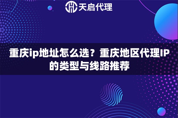 重庆ip地址怎么选？重庆地区代理IP的类型与线路推荐