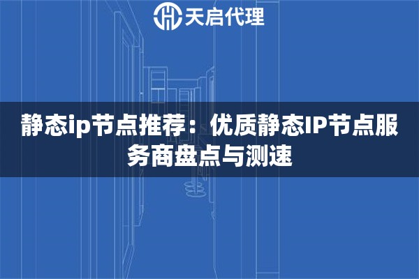 静态ip节点推荐：优质静态IP节点服务商盘点与测速