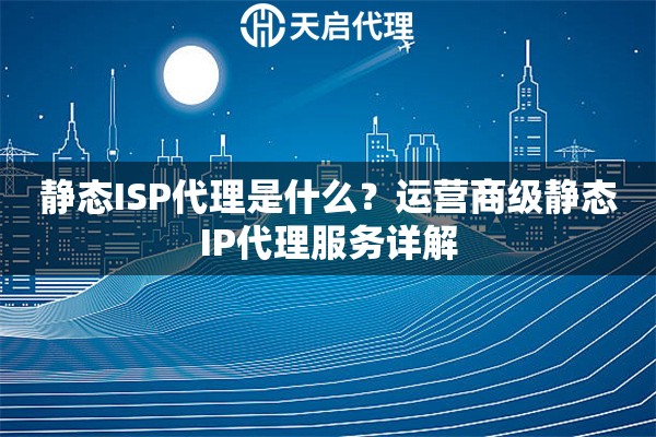 静态ISP代理是什么?运营商级静态IP代理服务详解 静态ISP代理是什么?运营商级静态IP代理服务详解