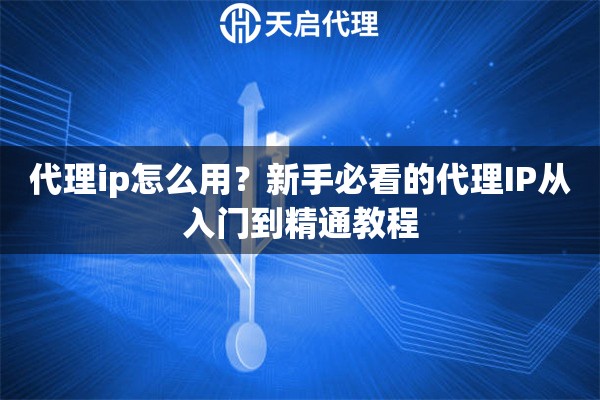 代理ip怎么用?新手必看的代理IP从入门到精通教程 代理ip怎么用?新手必看的代理IP从入门到精通教程