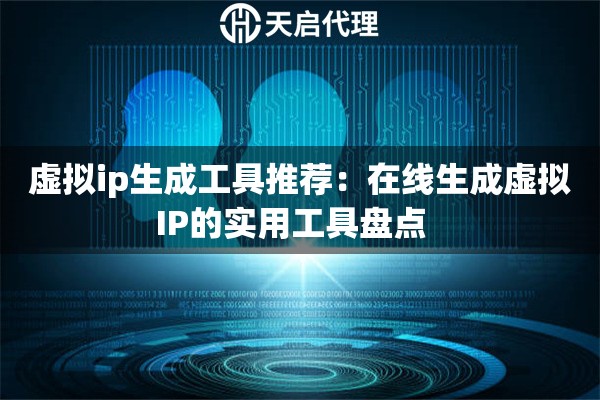 虚拟ip生成工具推荐：在线生成虚拟IP的实用工具盘点  