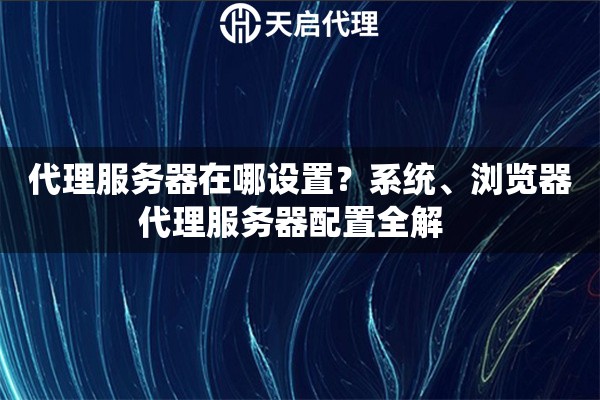 代理服务器在哪设置?系统、浏览器代理服务器配置全解 代理服务器在哪设置?系统、浏览器代理服务器配置全解