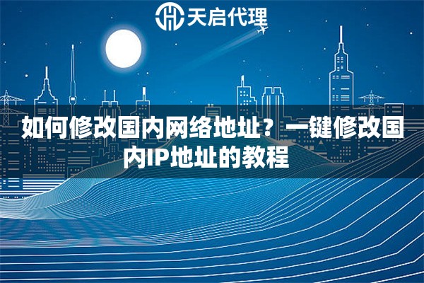 如何修改国内网络地址?一键修改国内IP地址的教程 如何修改国内网络地址?一键修改国内IP地址的教程