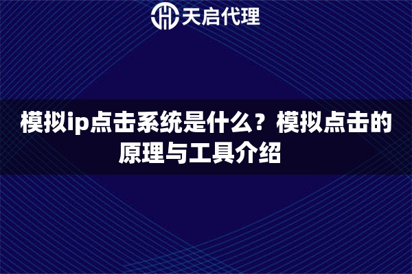 模拟ip点击系统是什么?模拟点击的原理与工具介绍 模拟ip点击系统是什么?模拟点击的原理与工具介绍
