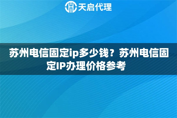 苏州电信固定ip多少钱？苏州电信固定IP办理价格参考  
