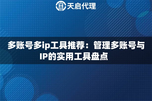 多账号多ip工具推荐：管理多账号与IP的实用工具盘点  