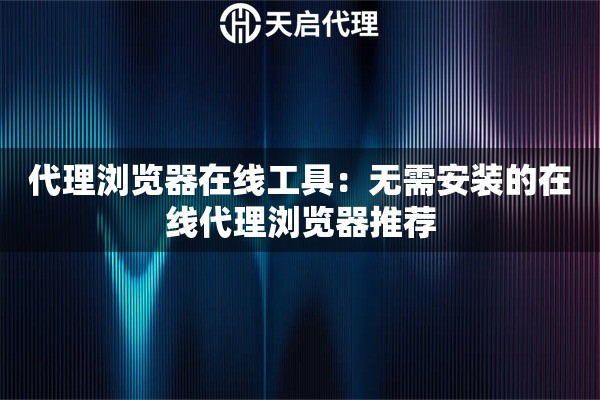 代理浏览器在线工具:无需安装的在线代理浏览器推荐 代理浏览器在线工具:无需安装的在线代理浏览器推荐