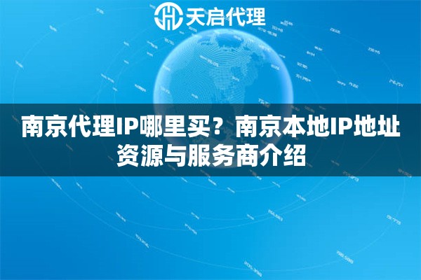 南京代理IP哪里买?南京本地IP地址资源与服务商介绍 南京代理IP哪里买?南京本地IP地址资源与服务商介绍