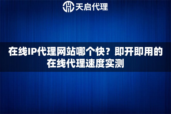 在线IP代理网站哪个快?即开即用的在线代理速度实测 在线IP代理网站哪个快?即开即用的在线代理速度实测