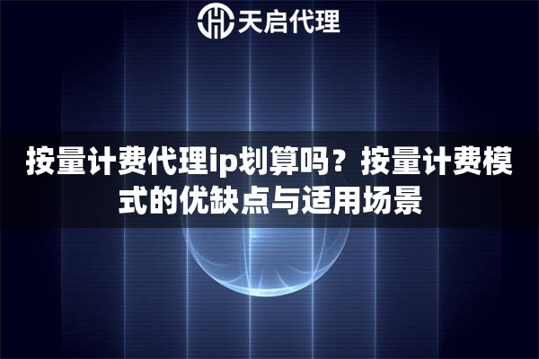 按量计费代理ip划算吗?按量计费模式的优缺点与适用场景 按量计费代理ip划算吗?按量计费模式的优缺点与适用场景