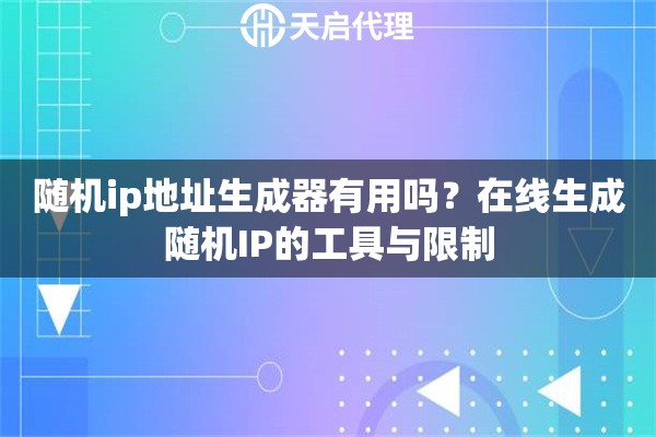 随机ip地址生成器有用吗?在线生成随机IP的工具与限制 随机ip地址生成器有用吗?在线生成随机IP的工具与限制
