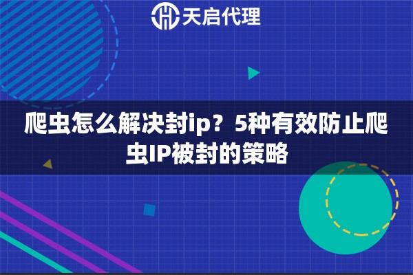 爬虫怎么解决封ip？5种有效防止爬虫IP被封的策略