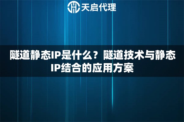 隧道静态IP是什么？隧道技术与静态IP结合的应用方案