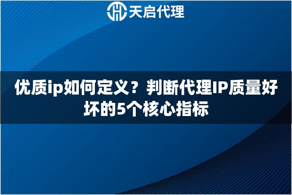 优质ip如何定义?判断代理IP质量好坏的5个核心指标 优质ip如何定义?判断代理IP质量好坏的5个核心指标