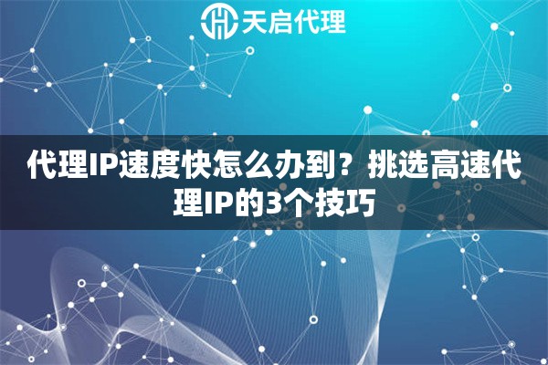代理IP速度快怎么办到？挑选高速代理IP的3个技巧