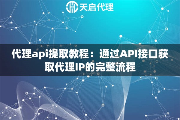 代理api提取教程：通过API接口获取代理IP的完整流程