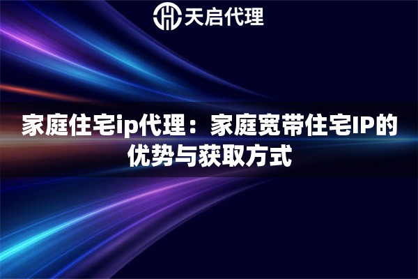 家庭住宅ip代理：家庭宽带住宅IP的优势与获取方式