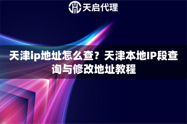 天津ip地址怎么查？天津本地IP段查询与修改地址教程