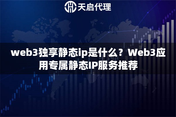 web3独享静态ip是什么?Web3应用专属静态IP服务推荐 web3独享静态ip是什么?Web3应用专属静态IP服务推荐