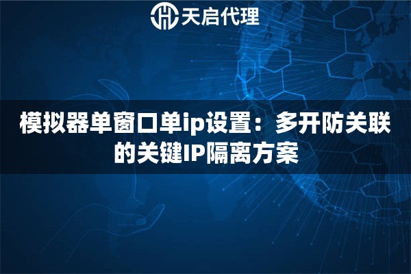 模拟器单窗口单ip设置:多开防关联的关键IP隔离方案 模拟器单窗口单ip设置:多开防关联的关键IP隔离方案
