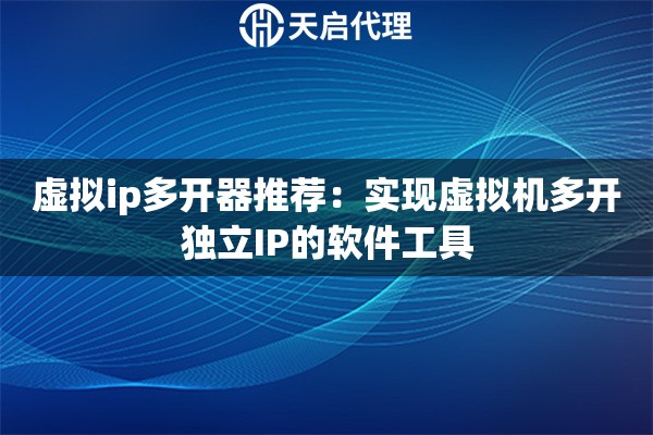 虚拟ip多开器推荐：实现虚拟机多开独立IP的软件工具