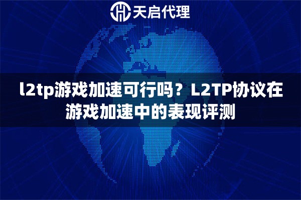 l2tp游戏加速可行吗？L2TP协议在游戏加速中的表现评测