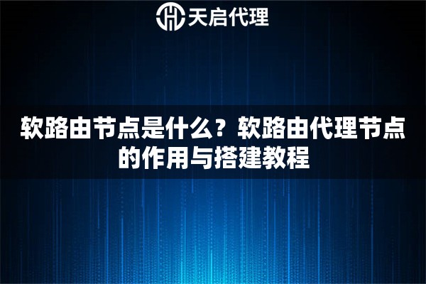 软路由节点是什么？软路由代理节点的作用与搭建教程
