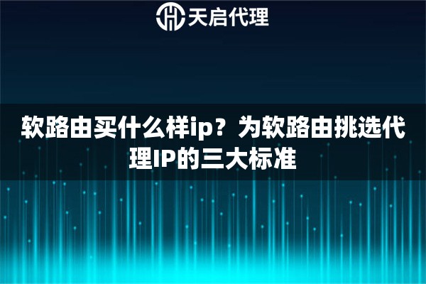 软路由买什么样ip？为软路由挑选代理IP的三大标准