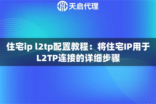 住宅ip l2tp配置教程:将住宅IP用于L2TP连接的详细步骤 住宅ip l2tp配置教程:将住宅IP用于L2TP连接的详细步骤