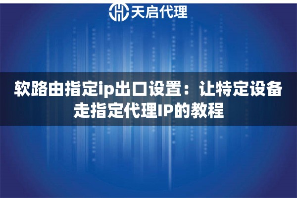 软路由指定ip出口设置:让特定设备走指定代理IP的教程 软路由指定ip出口设置:让特定设备走指定代理IP的教程