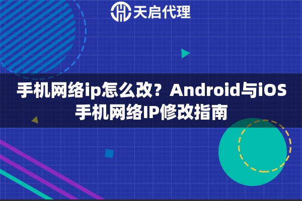 手机网络ip怎么改?Android与iOS手机网络IP修改指南 手机网络ip怎么改?Android与iOS手机网络IP修改指南