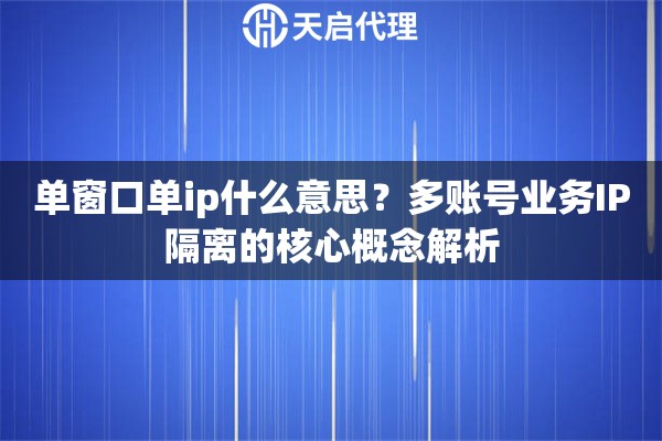 单窗口单ip什么意思?多账号业务IP隔离的核心概念解析 单窗口单ip什么意思?多账号业务IP隔离的核心概念解析