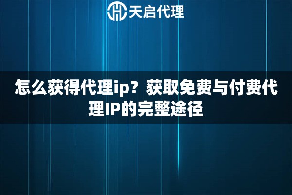 怎么获得代理ip?获取免费与付费代理IP的完整途径 怎么获得代理ip?获取免费与付费代理IP的完整途径
