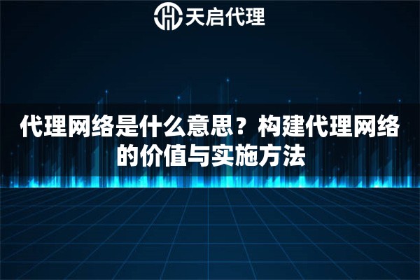 代理网络是什么意思?构建代理网络的价值与实施方法 代理网络是什么意思?构建代理网络的价值与实施方法