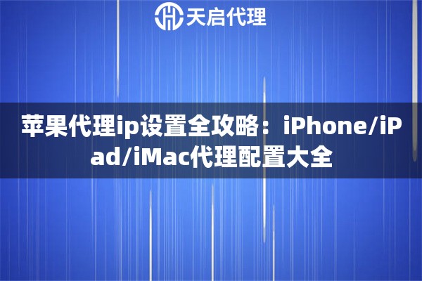 苹果代理ip设置全攻略：iPhone/iPad/iMac代理配置大全