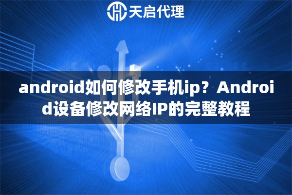 android如何修改手机ip?Android设备修改网络IP的完整教程 android如何修改手机ip?Android设备修改网络IP的完整教程