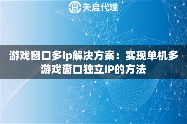 游戏窗口多ip解决方案:实现单机多游戏窗口独立IP的方法 游戏窗口多ip解决方案:实现单机多游戏窗口独立IP的方法