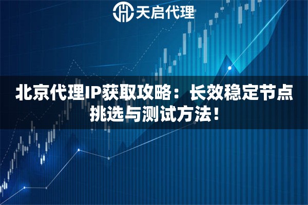 北京代理IP获取攻略：长效稳定节点挑选与测试方法！