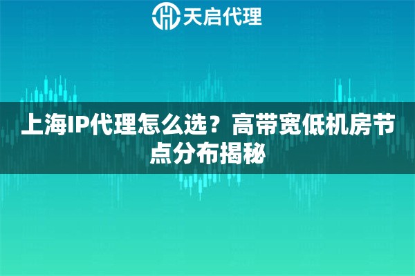 上海IP代理怎么选？高带宽低机房节点分布揭秘