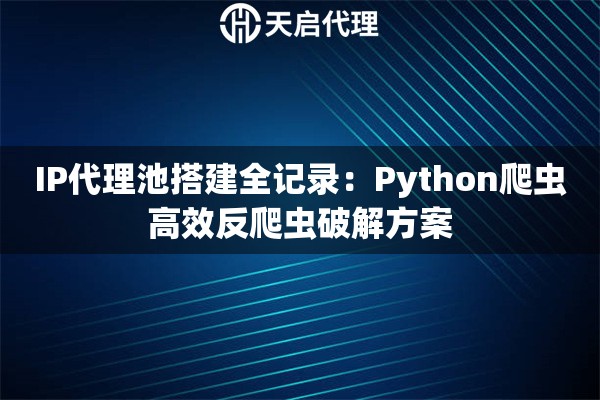 IP代理池搭建全记录:Python爬虫高效反爬虫破解方案 IP代理池搭建全记录:Python爬虫高效反爬虫破解方案