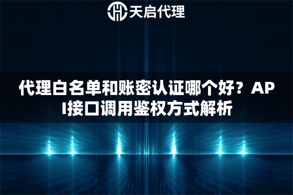 代理白名单和账密认证哪个好?API接口调用鉴权方式解析 代理白名单和账密认证哪个好?API接口调用鉴权方式解析