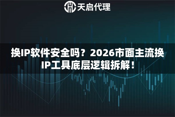 换IP软件安全吗?2026市面主流换IP工具底层逻辑拆解! 换IP软件安全吗?2026市面主流换IP工具底层逻辑拆解!