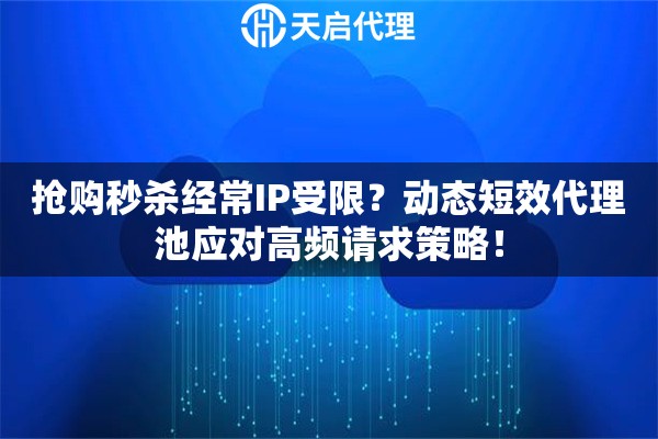 抢购秒杀经常IP受限?动态短效代理池应对高频请求策略! 抢购秒杀经常IP受限?动态短效代理池应对高频请求策略!